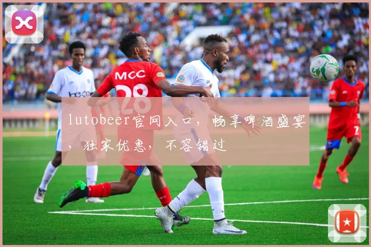 lutobeer官网入口，畅享啤酒盛宴，独家优惠，不容错过
