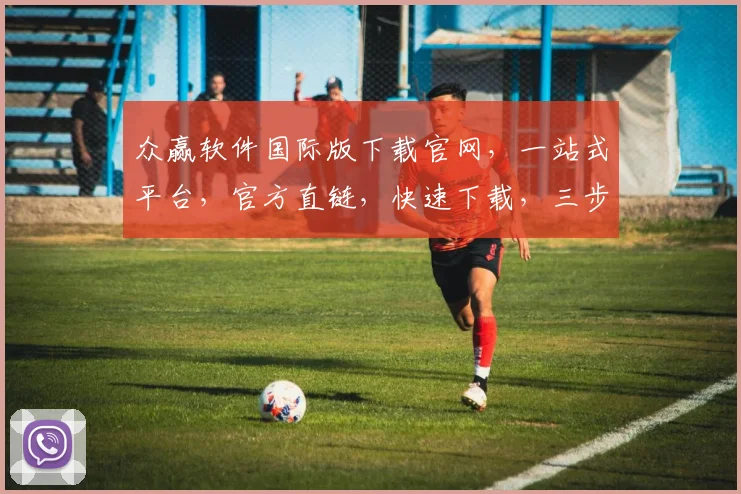 众赢软件国际版下载官网，一站式平台，官方直链，快速下载，三步轻松搞定，不容错过