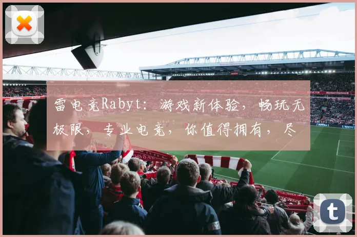 雷电竞Rabyt：游戏新体验，畅玩无极限，专业电竞，你值得拥有，尽在雷电竞