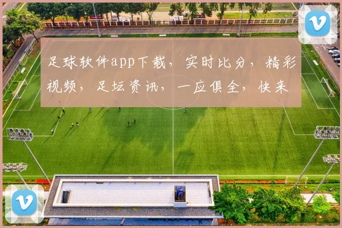 足球软件app下载，实时比分，精彩视频，足坛资讯，一应俱全，快来体验